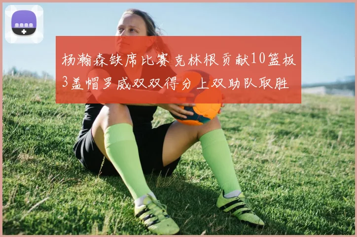 杨瀚森缺席比赛克林根贡献10篮板3盖帽罗威双双得分上双助队取胜