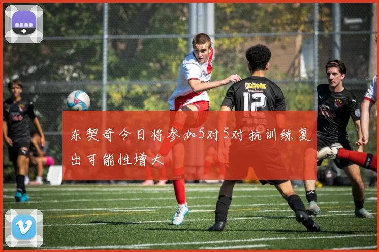 东契奇今日将参加5对5对抗训练复出可能性增大
