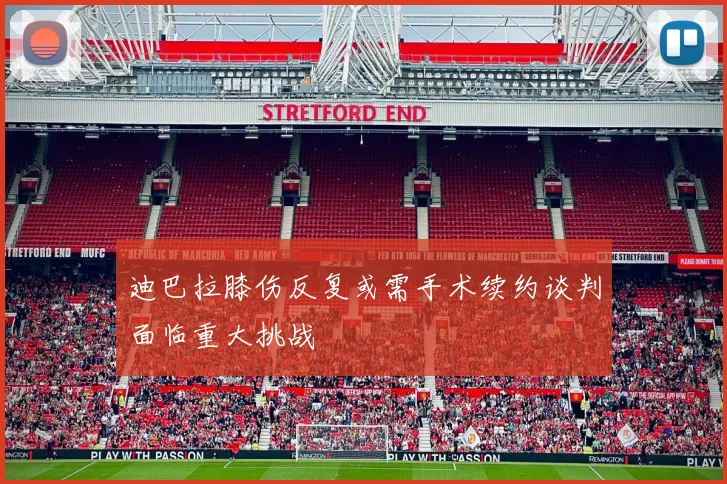 迪巴拉膝伤反复或需手术续约谈判面临重大挑战