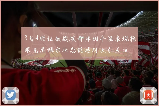 3与4顺位激战埃奇库姆半场表现抢眼克尼佩尔状态低迷对决引关注