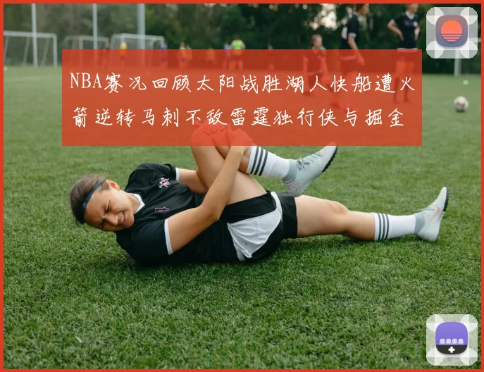 NBA赛况回顾太阳战胜湖人快船遭火箭逆转马刺不敌雷霆独行侠与掘金激战正酣