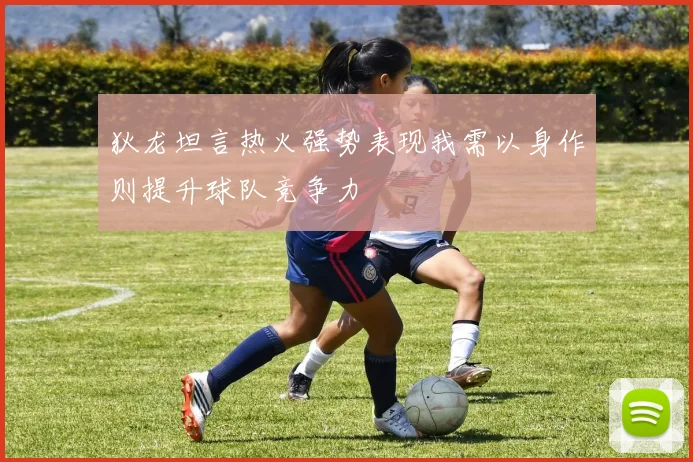 狄龙坦言热火强势表现我需以身作则提升球队竞争力
