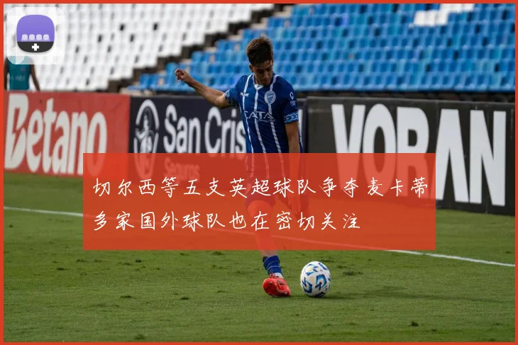 切尔西等五支英超球队争夺麦卡蒂多家国外球队也在密切关注