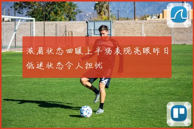 浓眉状态回暖上半场表现亮眼昨日低迷状态令人担忧
