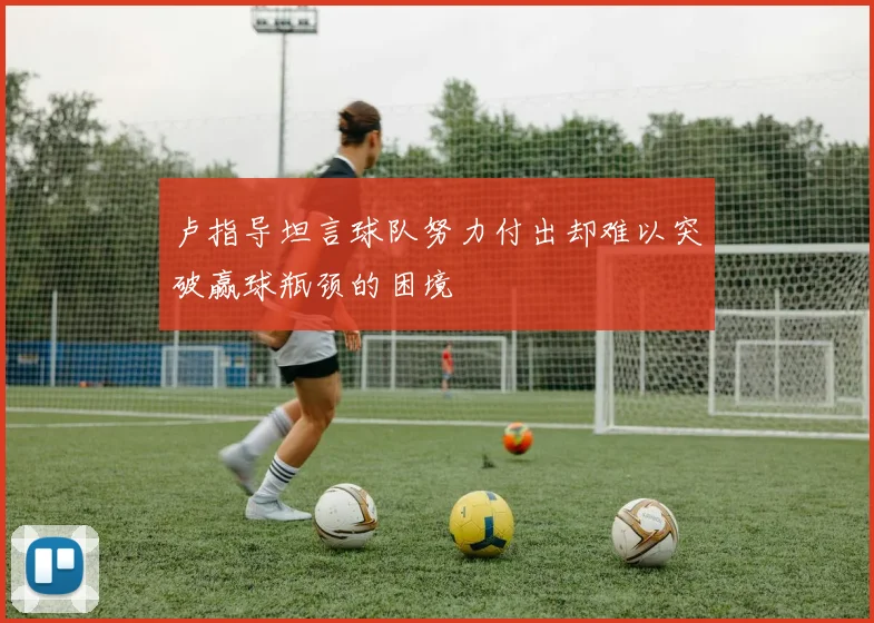 卢指导坦言球队努力付出却难以突破赢球瓶颈的困境