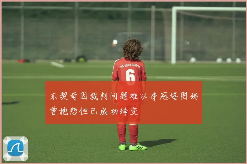 东契奇因裁判问题难以夺冠塔图姆曾抱怨但已成功转变