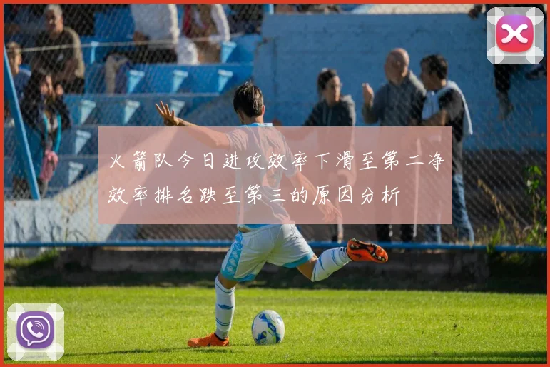 火箭队今日进攻效率下滑至第二净效率排名跌至第三的原因分析