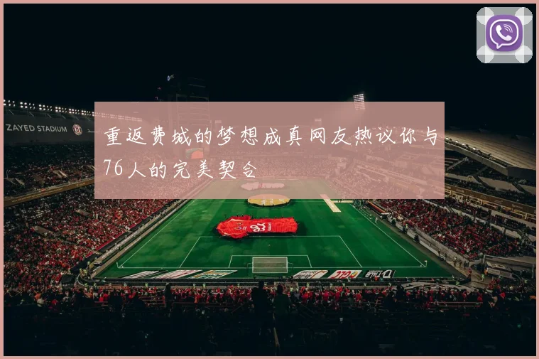 重返费城的梦想成真网友热议你与76人的完美契合