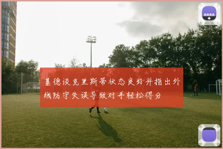 基德谈克里斯蒂状态良好并指出外线防守失误导致对手轻松得分