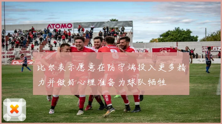 比尔表示愿意在防守端投入更多精力并做好心理准备为球队牺牲