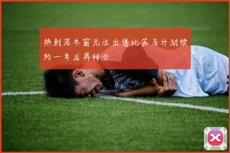 热刺若冬窗无法出售比苏马计划续约一年后再转会