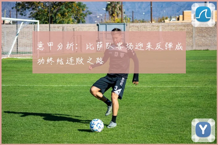 意甲分析：比萨队客场迎来反弹成功终结连败之路