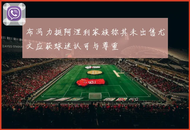 布冯力挺阿涅利家族称其未出售尤文应获球迷认可与尊重