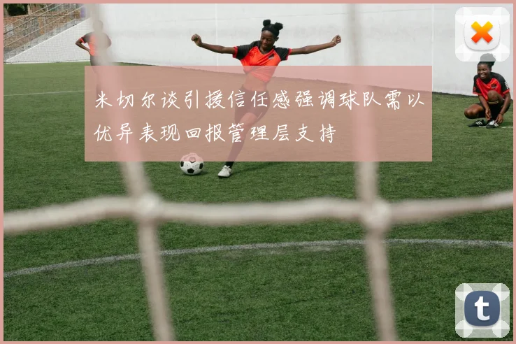 米切尔谈引援信任感强调球队需以优异表现回报管理层支持