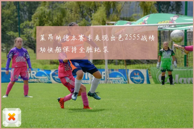 莱昂纳德本赛季表现出色2555战绩助快船保持全胜纪录